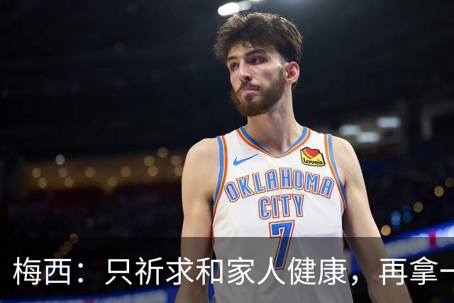 梅西：只祈求和家人健康，再拿一个世界杯？那要求太多了